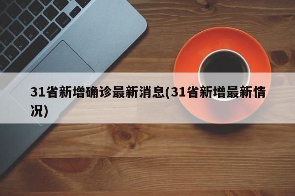 31省新增确诊最新消息(31省新增最新情况)
