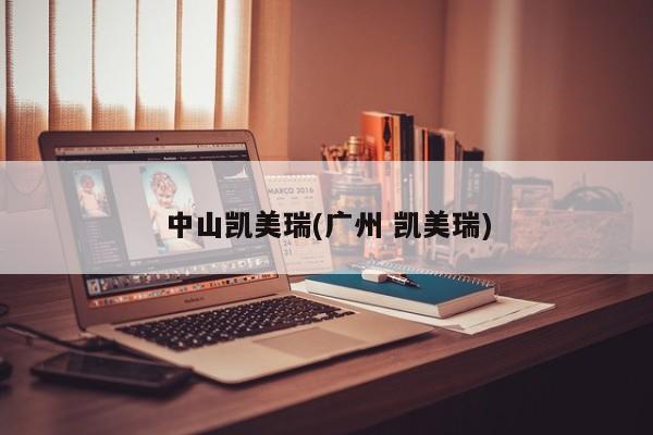 中山凯美瑞(广州 凯美瑞)