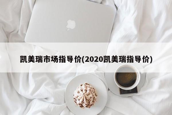 凯美瑞市场指导价(2020凯美瑞指导价)