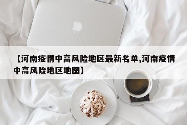 【河南疫情中高风险地区最新名单,河南疫情中高风险地区地图】