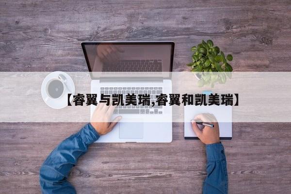 【睿翼与凯美瑞,睿翼和凯美瑞】