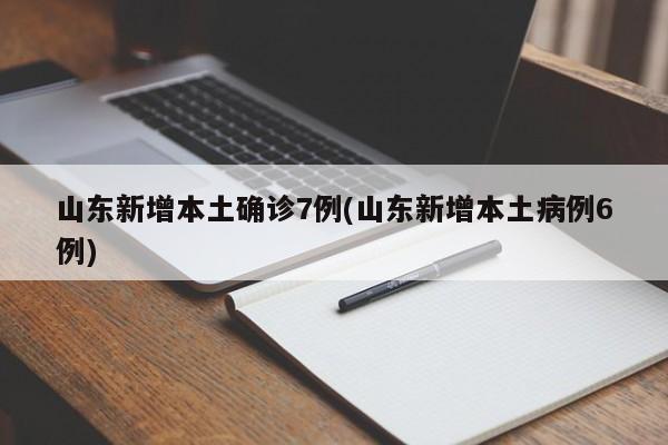 山东新增本土确诊7例(山东新增本土病例6例)