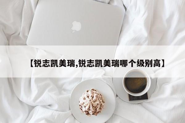 【锐志凯美瑞,锐志凯美瑞哪个级别高】