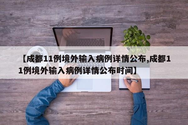 【成都11例境外输入病例详情公布,成都11例境外输入病例详情公布时间】