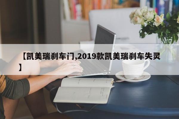 【凯美瑞刹车门,2019款凯美瑞刹车失灵】