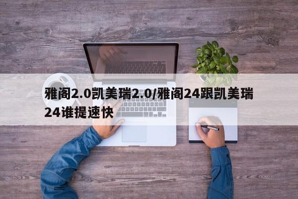 雅阁2.0凯美瑞2.0/雅阁24跟凯美瑞24谁提速快