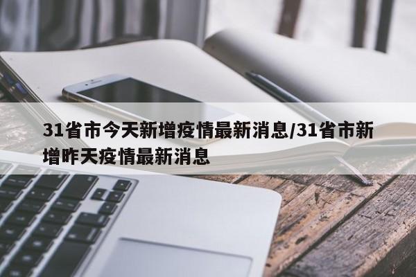 31省市今天新增疫情最新消息/31省市新增昨天疫情最新消息