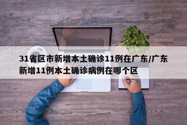 31省区市新增本土确诊11例在广东/广东新增11例本土确诊病例在哪个区