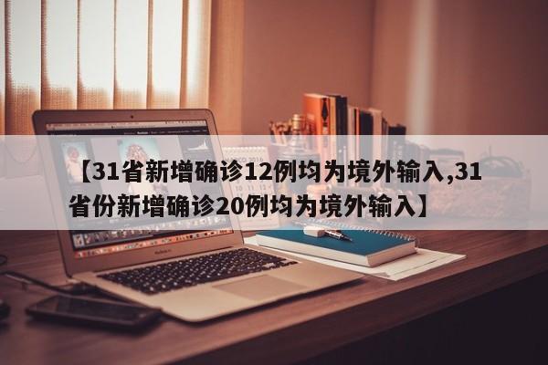 【31省新增确诊12例均为境外输入,31省份新增确诊20例均为境外输入】