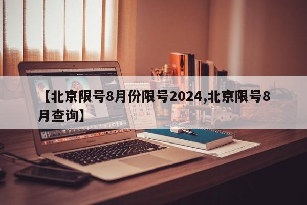 【北京限号8月份限号2024,北京限号8月查询】