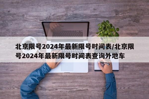 北京限号2024年最新限号时间表/北京限号2024年最新限号时间表查询外地车