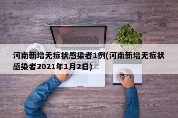 河南新增无症状感染者1例(河南新增无症状感染者2021年1月2日)