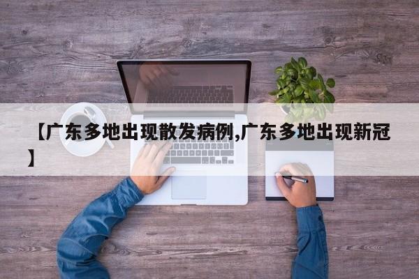 【广东多地出现散发病例,广东多地出现新冠】