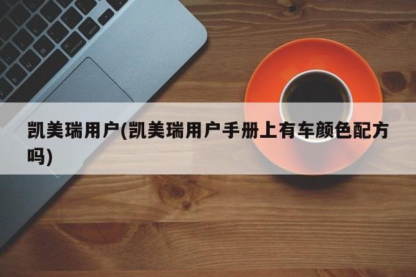 凯美瑞用户(凯美瑞用户手册上有车颜色配方吗)