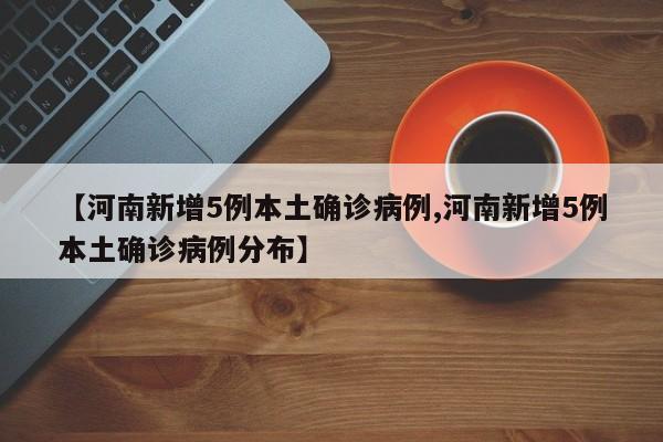 【河南新增5例本土确诊病例,河南新增5例本土确诊病例分布】