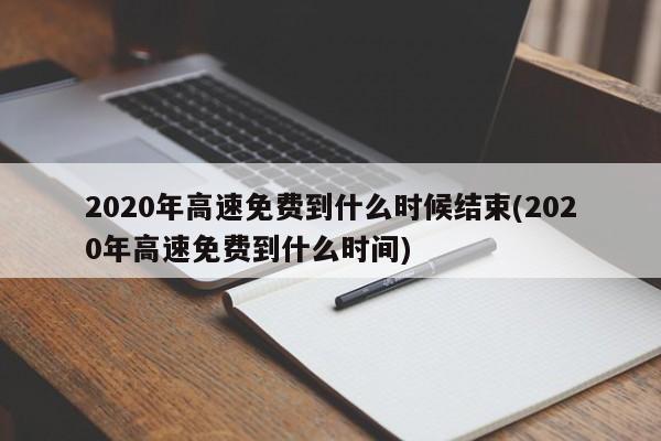 2020年高速免费到什么时候结束(2020年高速免费到什么时间)