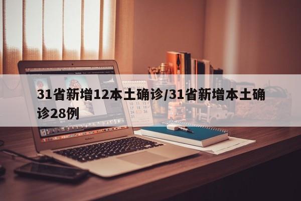 31省新增12本土确诊/31省新增本土确诊28例