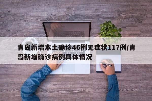 青岛新增本土确诊46例无症状117例/青岛新增确诊病例具体情况