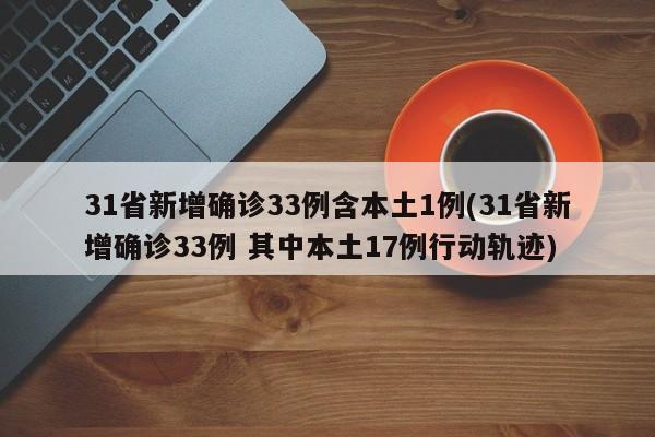 31省新增确诊33例含本土1例(31省新增确诊33例 其中本土17例行动轨迹)