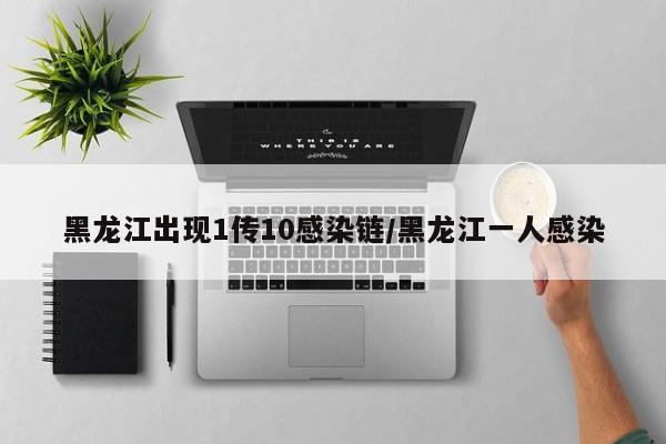 黑龙江出现1传10感染链/黑龙江一人感染