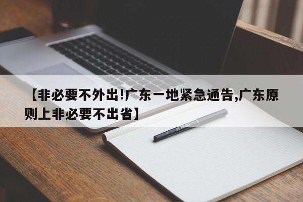 【非必要不外出!广东一地紧急通告,广东原则上非必要不出省】