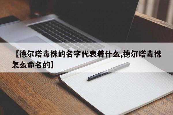 【德尔塔毒株的名字代表着什么,德尔塔毒株怎么命名的】