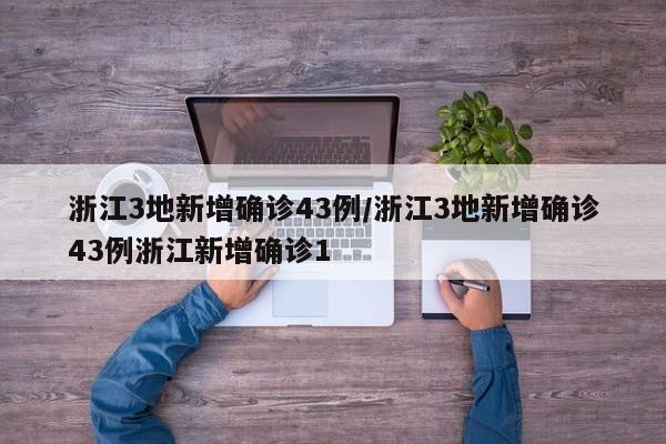 浙江3地新增确诊43例/浙江3地新增确诊43例浙江新增确诊1