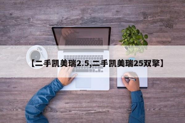 【二手凯美瑞2.5,二手凯美瑞25双擎】