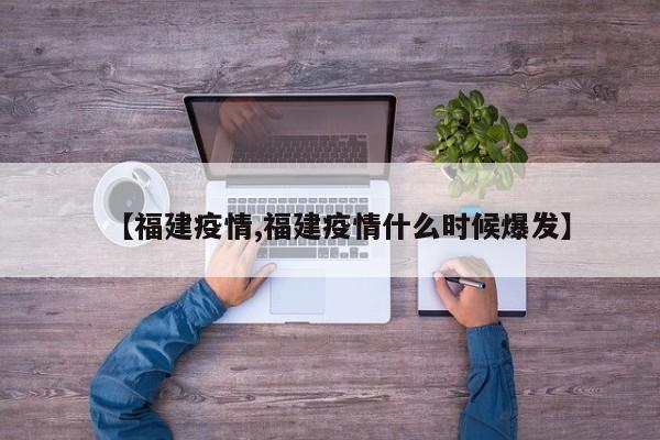 【福建疫情,福建疫情什么时候爆发】