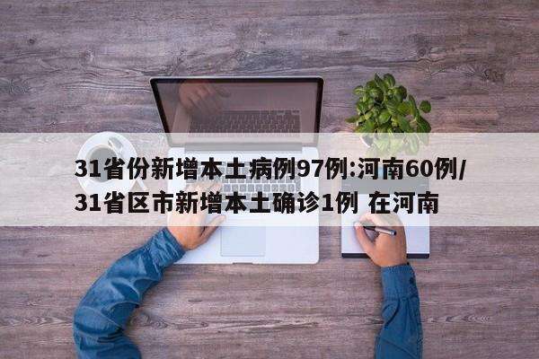 31省份新增本土病例97例:河南60例/31省区市新增本土确诊1例 在河南