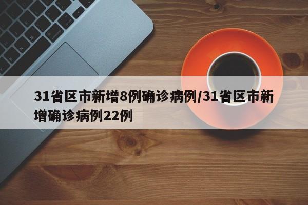 31省区市新增8例确诊病例/31省区市新增确诊病例22例