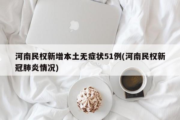 河南民权新增本土无症状51例(河南民权新冠肺炎情况)