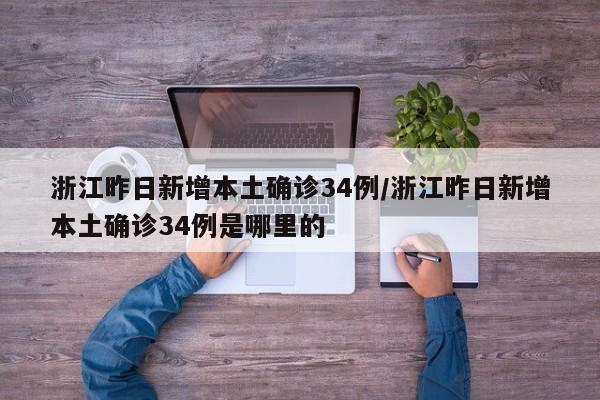 浙江昨日新增本土确诊34例/浙江昨日新增本土确诊34例是哪里的