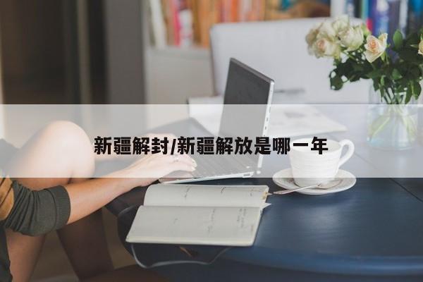 新疆解封/新疆解放是哪一年