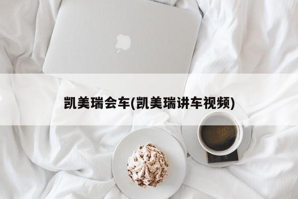 凯美瑞会车(凯美瑞讲车视频)