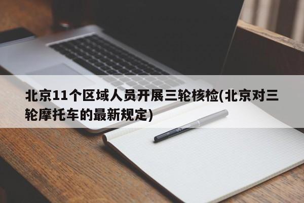 北京11个区域人员开展三轮核检(北京对三轮摩托车的最新规定)