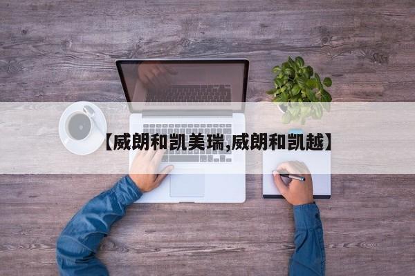 【威朗和凯美瑞,威朗和凯越】