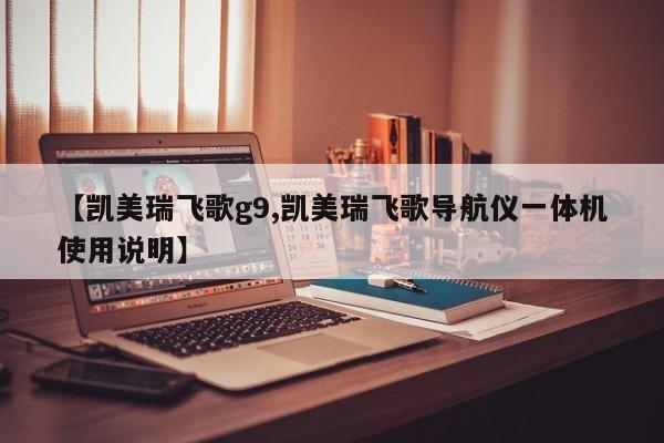 【凯美瑞飞歌g9,凯美瑞飞歌导航仪一体机使用说明】