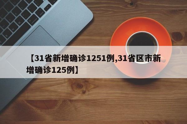 【31省新增确诊1251例,31省区市新增确诊125例】