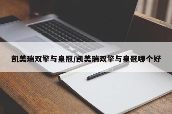凯美瑞双擎与皇冠/凯美瑞双擎与皇冠哪个好