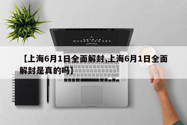 【上海6月1日全面解封,上海6月1日全面解封是真的吗】