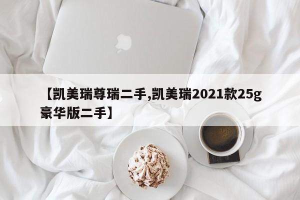 【凯美瑞尊瑞二手,凯美瑞2021款25g豪华版二手】
