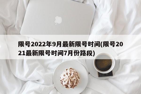 限号2022年9月最新限号时间(限号2021最新限号时间7月份路段)