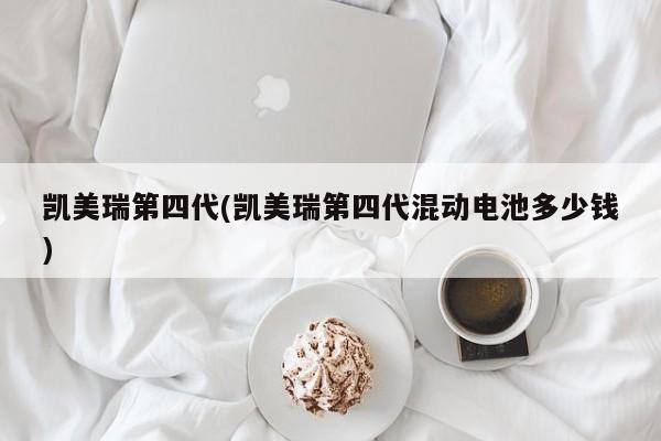 凯美瑞第四代(凯美瑞第四代混动电池多少钱)