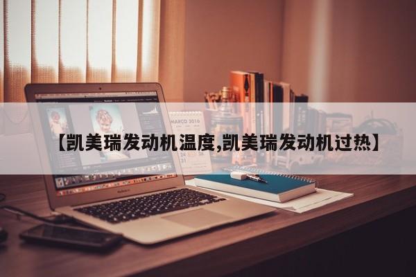 【凯美瑞发动机温度,凯美瑞发动机过热】