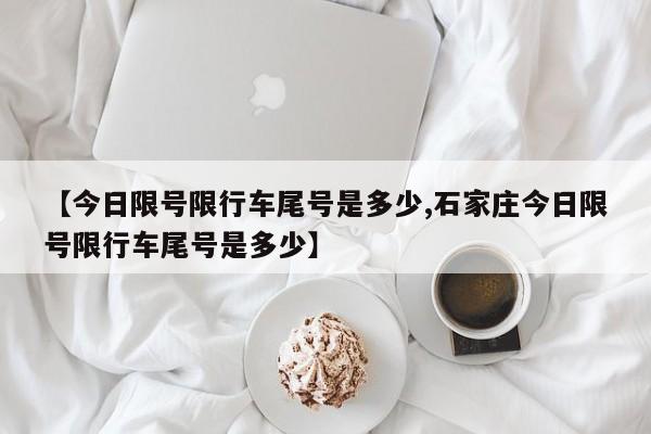 【今日限号限行车尾号是多少,石家庄今日限号限行车尾号是多少】
