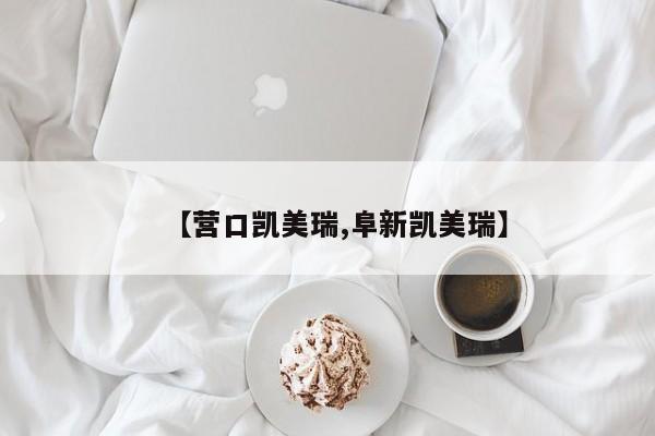 【营口凯美瑞,阜新凯美瑞】