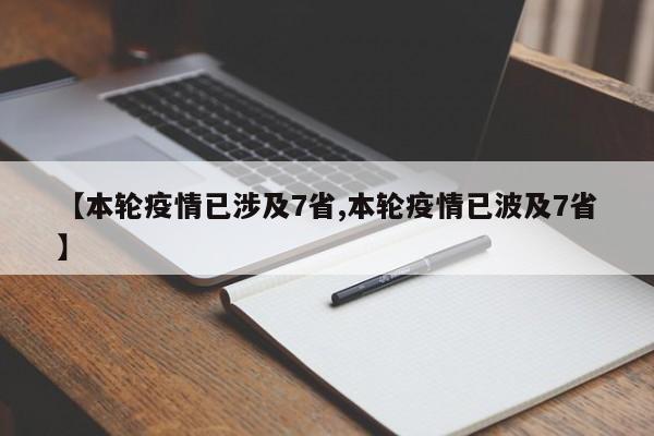 【本轮疫情已涉及7省,本轮疫情已波及7省】