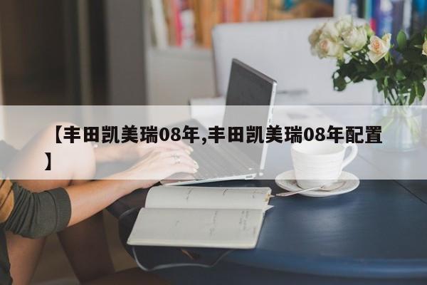 【丰田凯美瑞08年,丰田凯美瑞08年配置】